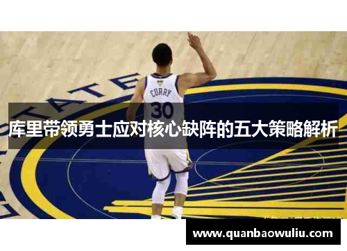 库里带领勇士应对核心缺阵的五大策略解析 库里带领勇士应对核心缺阵的五大策略解析