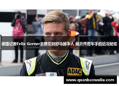 德国记者Felix Gorner亲眼见到舒马赫本人 揭开传奇车手的近况秘密