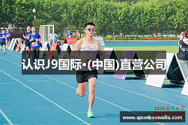 认识J9国际·(中国)直营公司